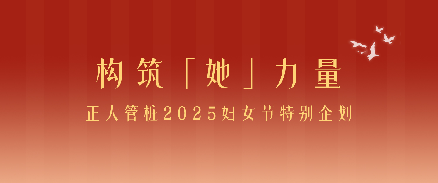 构筑「她」力量丨正大管桩2025妇女节特别企划