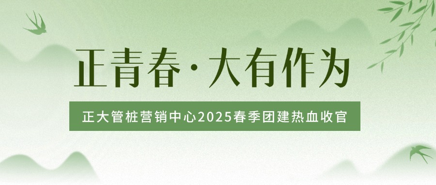 正青春 大有作为丨正大管桩营销中心2025春季团建热血收官