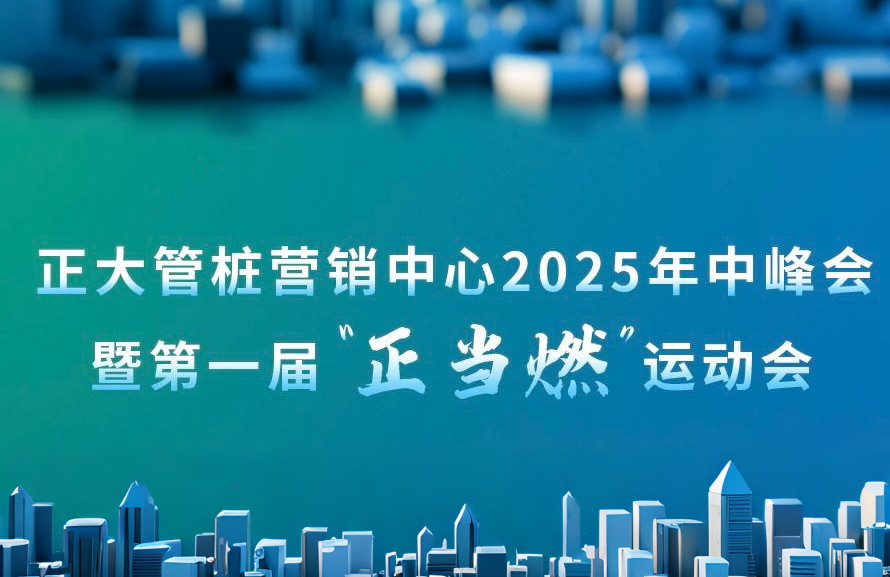 “燃动青春 奋进向未来”丨正大管桩营销中心2025年中大会暨第一届“正当燃”运动会